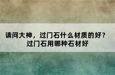 请问大神，过门石什么材质的好？ 过门石用哪种石材好